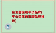 益生菌面膜平价品牌(平价益生菌面膜品牌推荐)