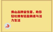 佛山品牌益生菌，助你轻松拥有轻盈肠道与活力生活