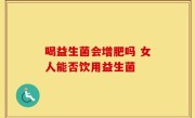 喝益生菌会增肥吗 女人能否饮用益生菌