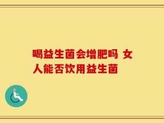 喝益生菌会增肥吗 女人能否饮用益生菌