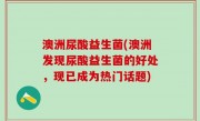 澳洲尿酸益生菌(澳洲发现尿酸益生菌的好处，现已成为热门话题)