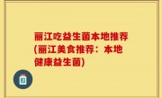 丽江吃益生菌本地推荐(丽江美食推荐：本地健康益生菌)