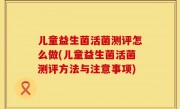 儿童益生菌活菌测评怎么做(儿童益生菌活菌测评方法与注意事项)