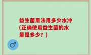 益生菌用法用多少水冲(正确使用益生菌的水量是多少？)
