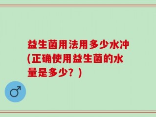益生菌用法用多少水冲(正确使用益生菌的水量是多少？)