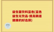 益生菌饮料蓝色(蓝色益生元饮品-提高肠道健康的好选择)
