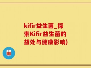 kifir益生菌_探索Kifir益生菌的益处与健康影响)
