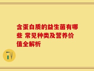 含蛋白质的益生菌有哪些 常见种类及营养价值全解析