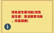 绿色益生菌功能(绿色益生菌：激活肠胃功能，改善健康)