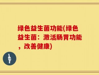 绿色益生菌功能(绿色益生菌：激活肠胃功能，改善健康)
