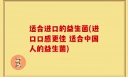 适合进口的益生菌(进口口感更佳 适合中国人的益生菌)