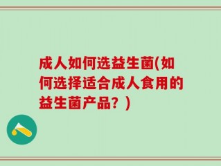 成人如何选益生菌(如何选择适合成人食用的益生菌产品？)