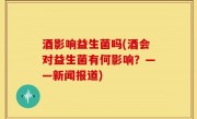 酒影响益生菌吗(酒会对益生菌有何影响？——新闻报道)