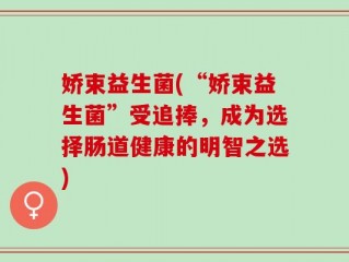 娇束益生菌(“娇束益生菌”受追捧，成为选择肠道健康的明智之选)