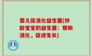 婴儿促消化益生菌(妙龄宝宝的益生菌：帮助消化，促进生长)