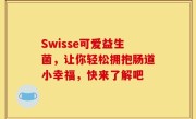 Swisse可爱益生菌，让你轻松拥抱肠道小幸福，快来了解吧