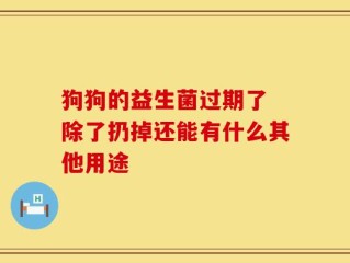 狗狗的益生菌过期了 除了扔掉还能有什么其他用途
