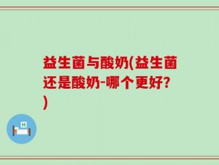 益生菌与酸奶(益生菌还是酸奶-哪个更好？)