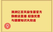澳洲亿百天益生菌官方旗舰店直播 超值优惠与健康知识大放送