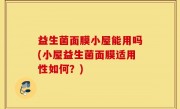 益生菌面膜小屋能用吗(小屋益生菌面膜适用性如何？)