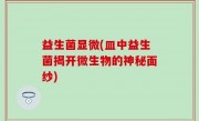 益生菌显微(皿中益生菌揭开微生物的神秘面纱)