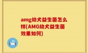 amg幼犬益生菌怎么样(AMG幼犬益生菌效果如何)