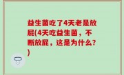 益生菌吃了4天老是放屁(4天吃益生菌，不断放屁，这是为什么？)