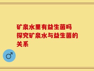 矿泉水里有益生菌吗 探究矿泉水与益生菌的关系