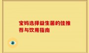 宝妈选择益生菌的佳推荐与饮用指南
