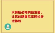 大餐后必知的益生菌，让你的肠胃尽享轻松舒适体验