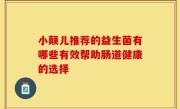 小颠儿推荐的益生菌有哪些有效帮助肠道健康的选择