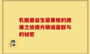 乳酸菌益生菌果板的健康之旅提升肠道菌群与的秘密