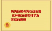 奶狗拉稀母狗吃益生菌 这种做法是否科学及背后的原理