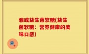 雅或益生菌软糖(益生菌软糖：营养健康的美味口感)