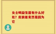 女士喝益生菌有什么好处？皮肤差竟然是因为它