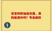 宝宝奶粉加益生菌，真的能提升吗？专业解析