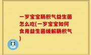 一岁宝宝肠积气益生菌怎么吃(一岁宝宝如何食用益生菌缓解肠积气)