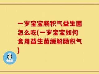 一岁宝宝肠积气益生菌怎么吃(一岁宝宝如何食用益生菌缓解肠积气)