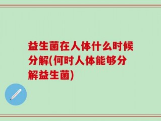 益生菌在人体什么时候分解(何时人体能够分解益生菌)