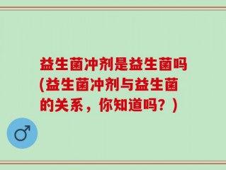 益生菌冲剂是益生菌吗(益生菌冲剂与益生菌的关系，你知道吗？)