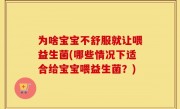 为啥宝宝不舒服就让喂益生菌(哪些情况下适合给宝宝喂益生菌？)