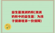 益生菌澳洲奶粉(澳洲奶粉中的益生菌：为孩子健康增添一份保障)