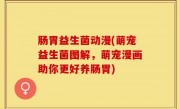 肠胃益生菌动漫(萌宠益生菌图解，萌宠漫画助你更好养肠胃)