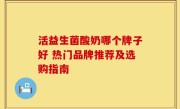 活益生菌酸奶哪个牌子好 热门品牌推荐及选购指南