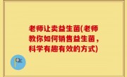 老师让卖益生菌(老师教你如何销售益生菌，科学有趣有效的方式)