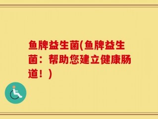 鱼牌益生菌(鱼牌益生菌：帮助您建立健康肠道！)