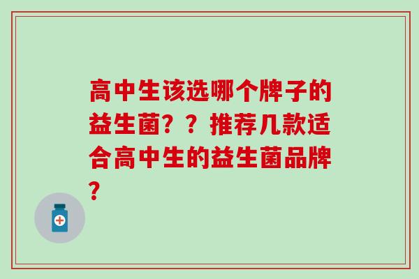 高中生该选哪个牌子的益生菌？？推荐几款适合高中生的益生菌品牌？
