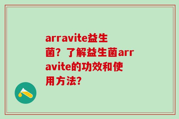 arravite益生菌？了解益生菌arravite的功效和使用方法？