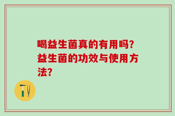 喝益生菌真的有用吗？益生菌的功效与使用方法？