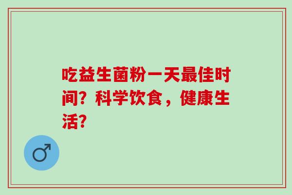 吃益生菌粉一天佳时间？科学饮食，健康生活？
